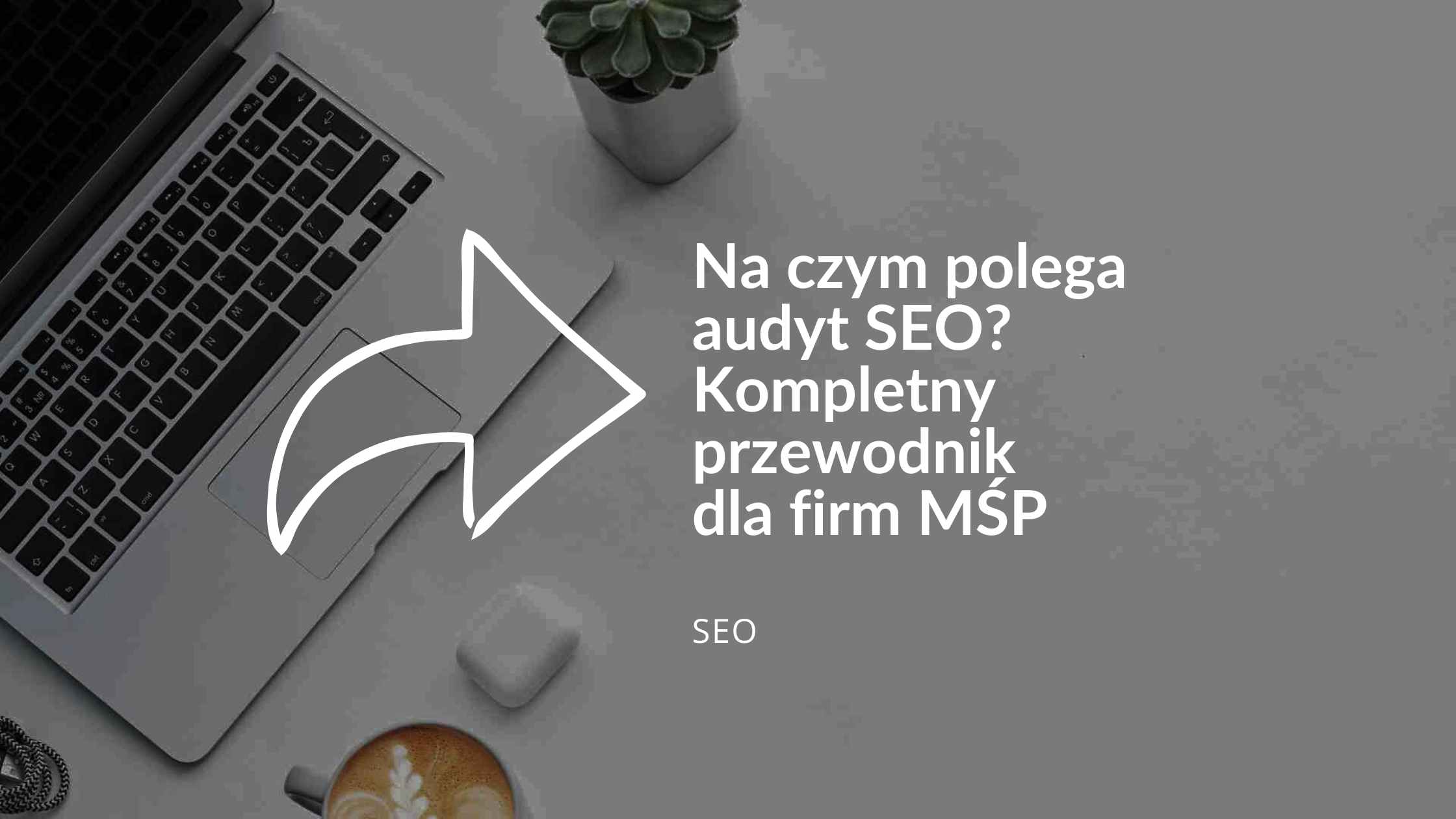 Na czym polega audyt SEO? Kompletny przewodnik dla firm MŚP