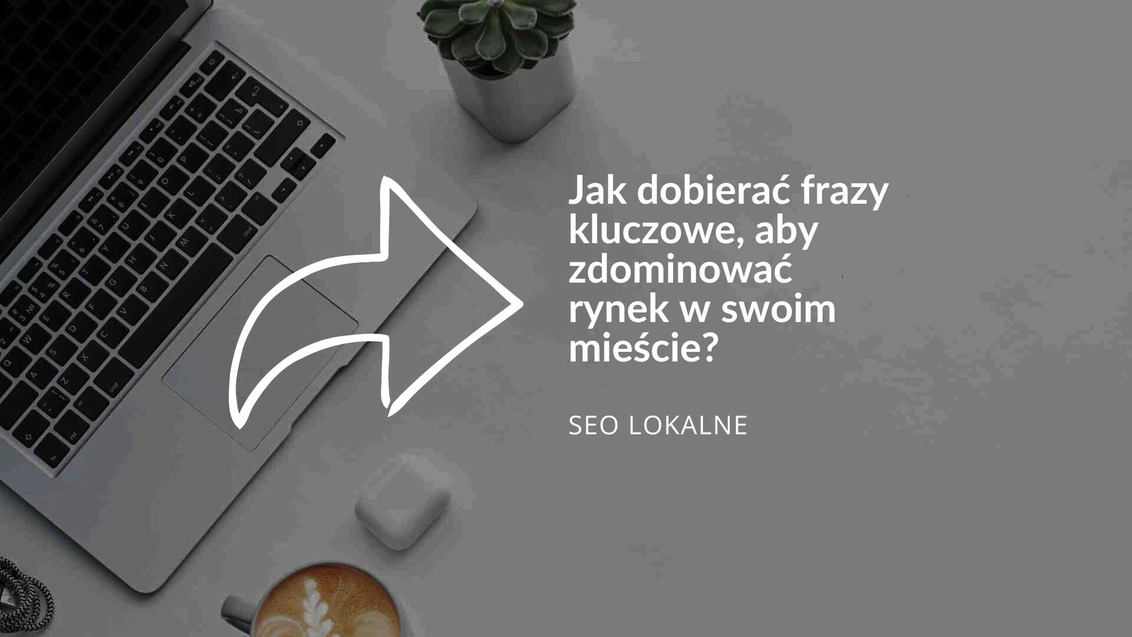 Jak dobierać frazy kluczowe, aby zdominowa rynek w swoim mieście?